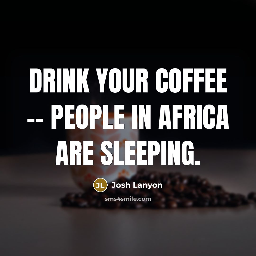 “Drink your coffee -- people in Africa are sleeping.” quote by Josh Lanyon