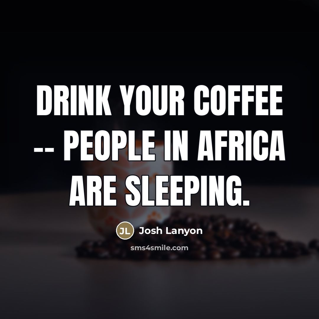 “Drink your coffee -- people in Africa are sleeping.…” quote by Josh Lanyon