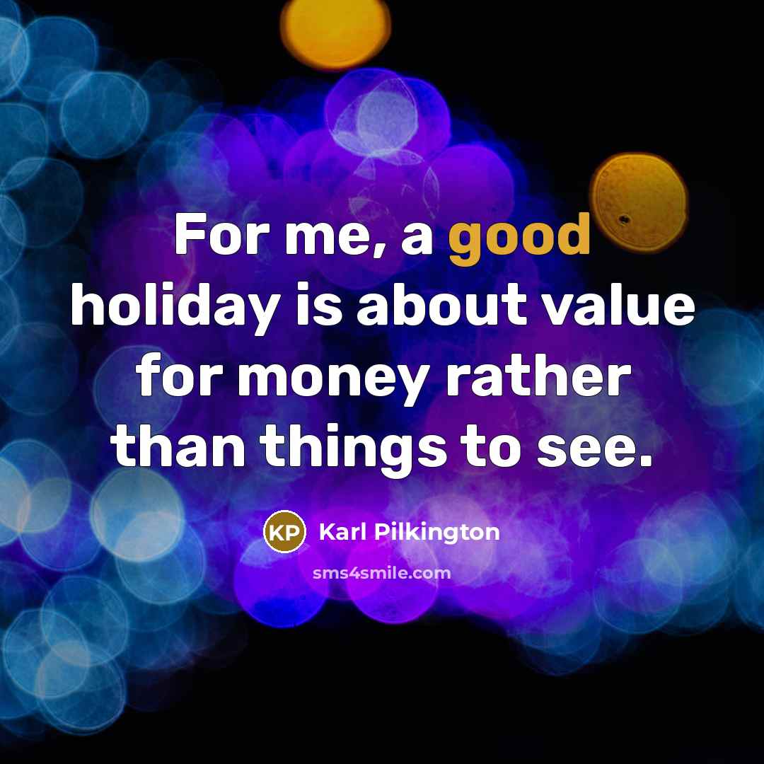 “For me, a good holiday is about value for money…” quote by Karl Pilkington