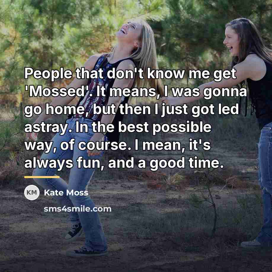 “People that don't know me get 'Mossed'. It means, I…” quote by Kate Moss