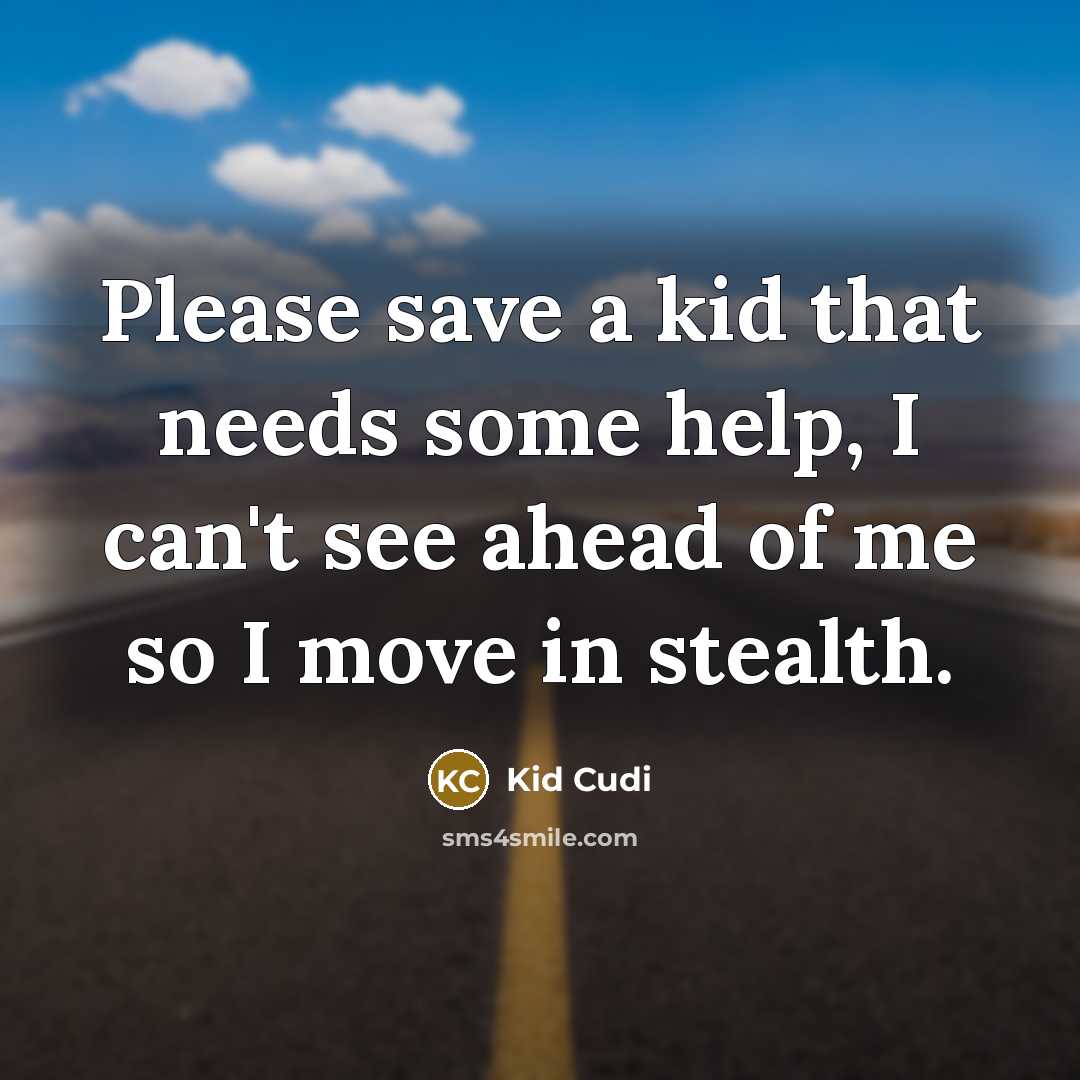“Please save a kid that needs some help, I can't see ahead of me so I move in stealth.” quote by Kid Cudi