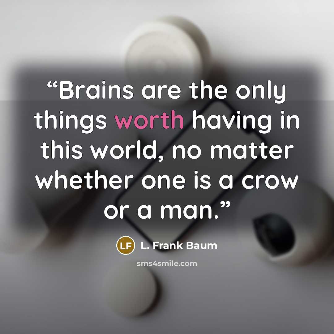 “Brains are the only things worth having in this world, no matter whether one is a crow or a man.” quote by L. Frank Baum