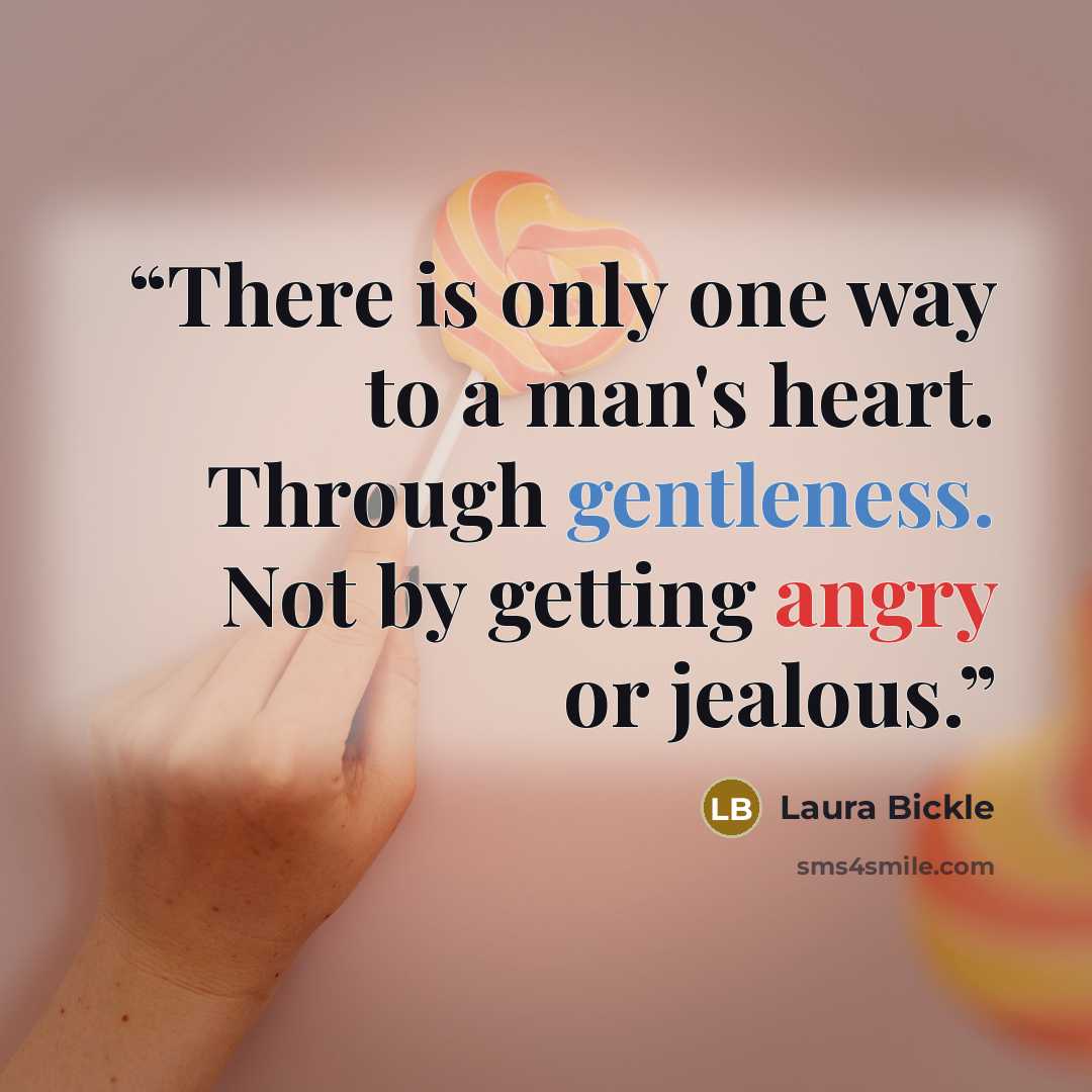 “There is only one way to a man's heart. Through gentleness. Not by getting angry or jealous.” quote by Laura Bickle