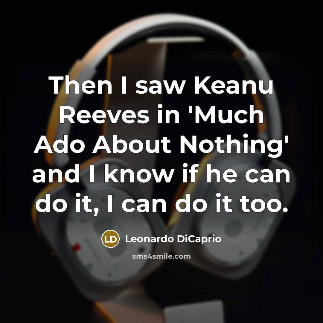 “Then I saw Keanu Reeves in 'Much Ado About Nothing' and I know if he can do it, I can do it too.” quote by Leonardo DiCaprio