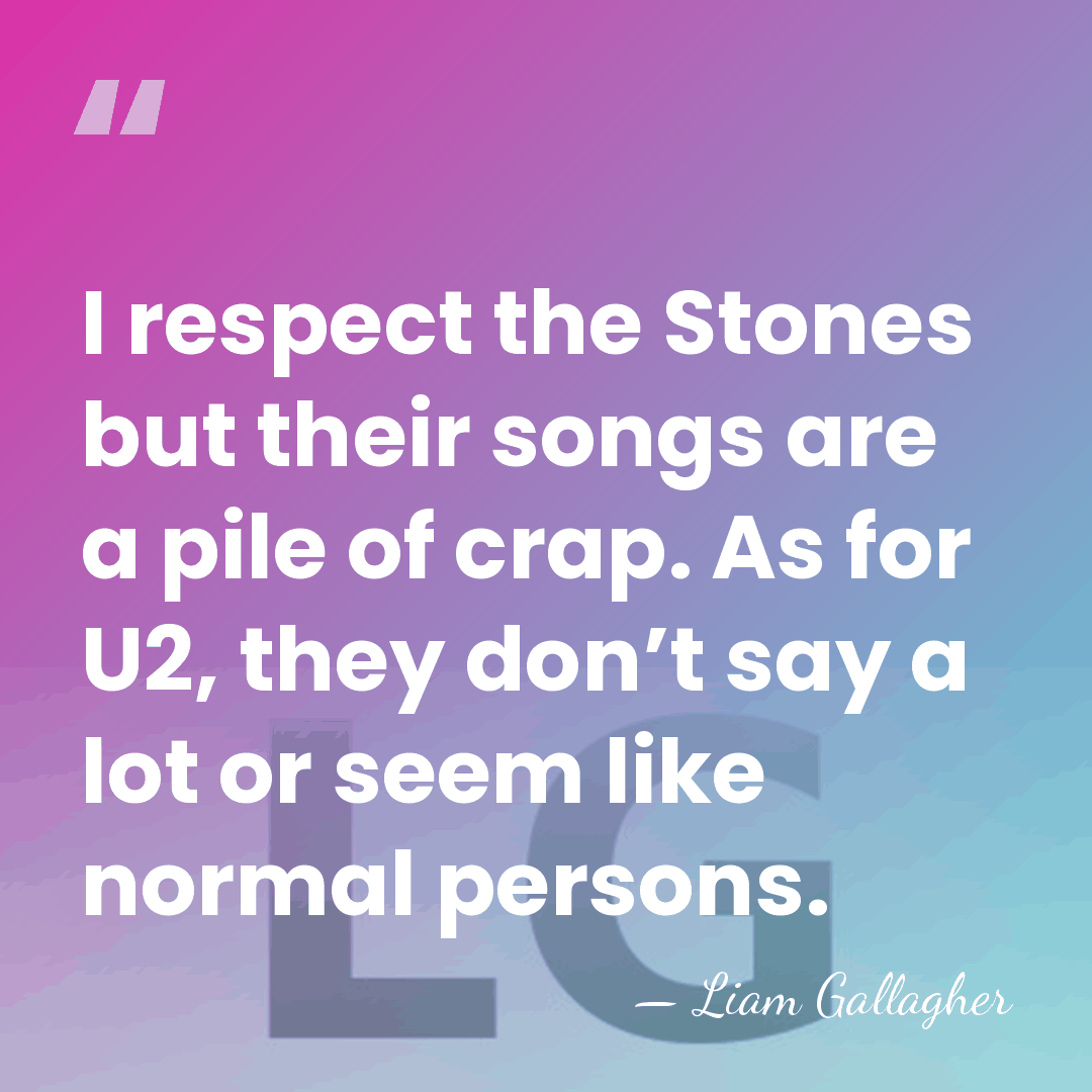 I respect the Stones but their songs are a pile of crap.&hellip; - Liam Gallagher