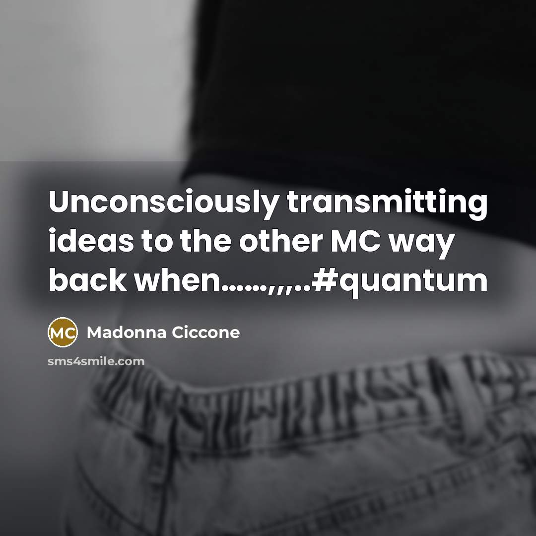 “Unconsciously transmitting ideas to the other MC way back when............,,,..#quantum…” quote by Madonna Ciccone