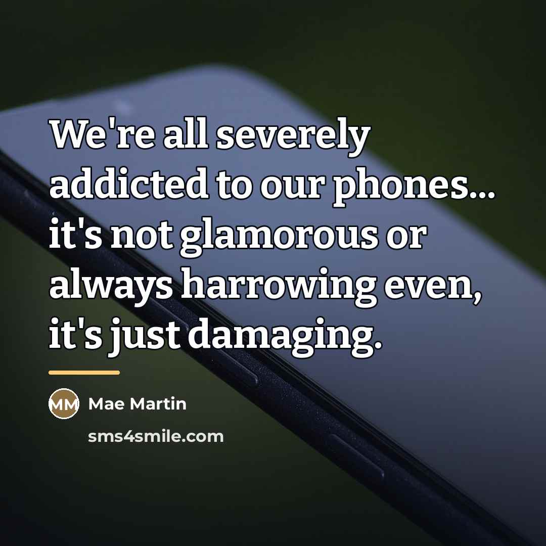 “We're all severely addicted to our phones... it's not glamorous…” quote by Mae Martin