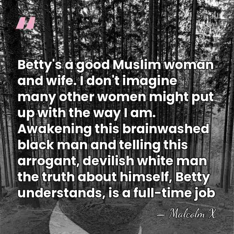 Betty's a good Muslim woman and wife. I don't imagine many other&hellip; - Malcolm X