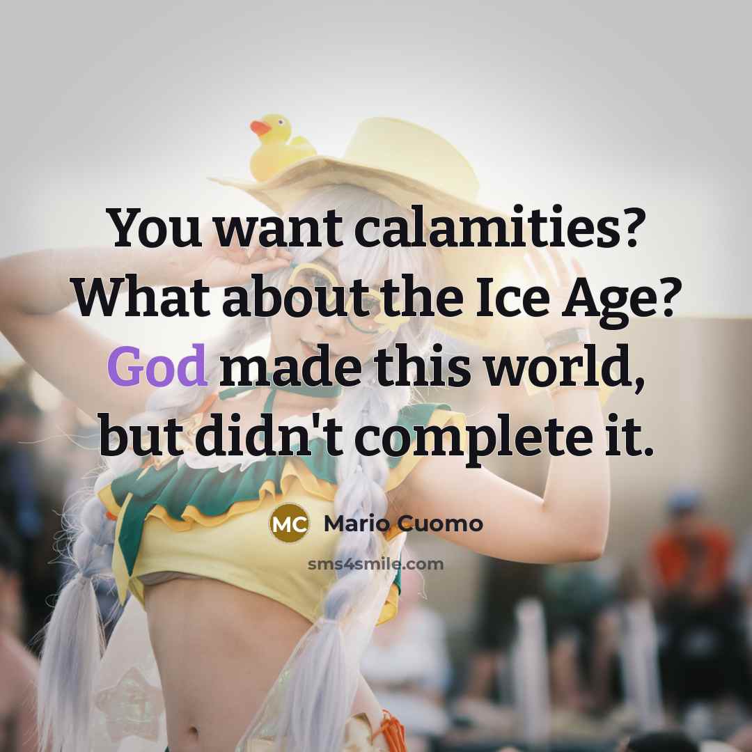 “You want calamities? What about the Ice Age? God made…” quote by Mario Cuomo