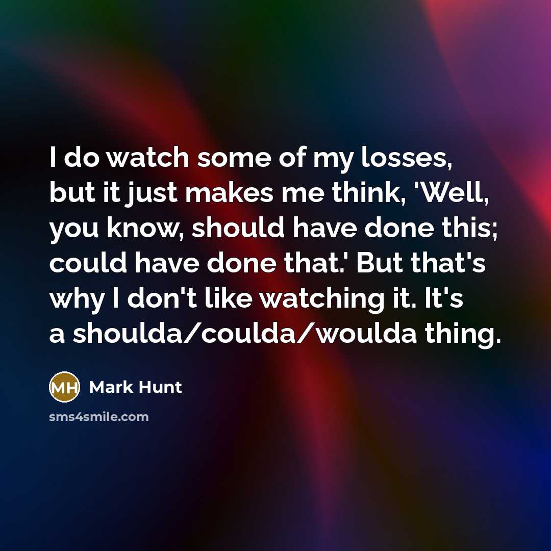 “I do watch some of my losses, but it just…” quote by Mark Hunt