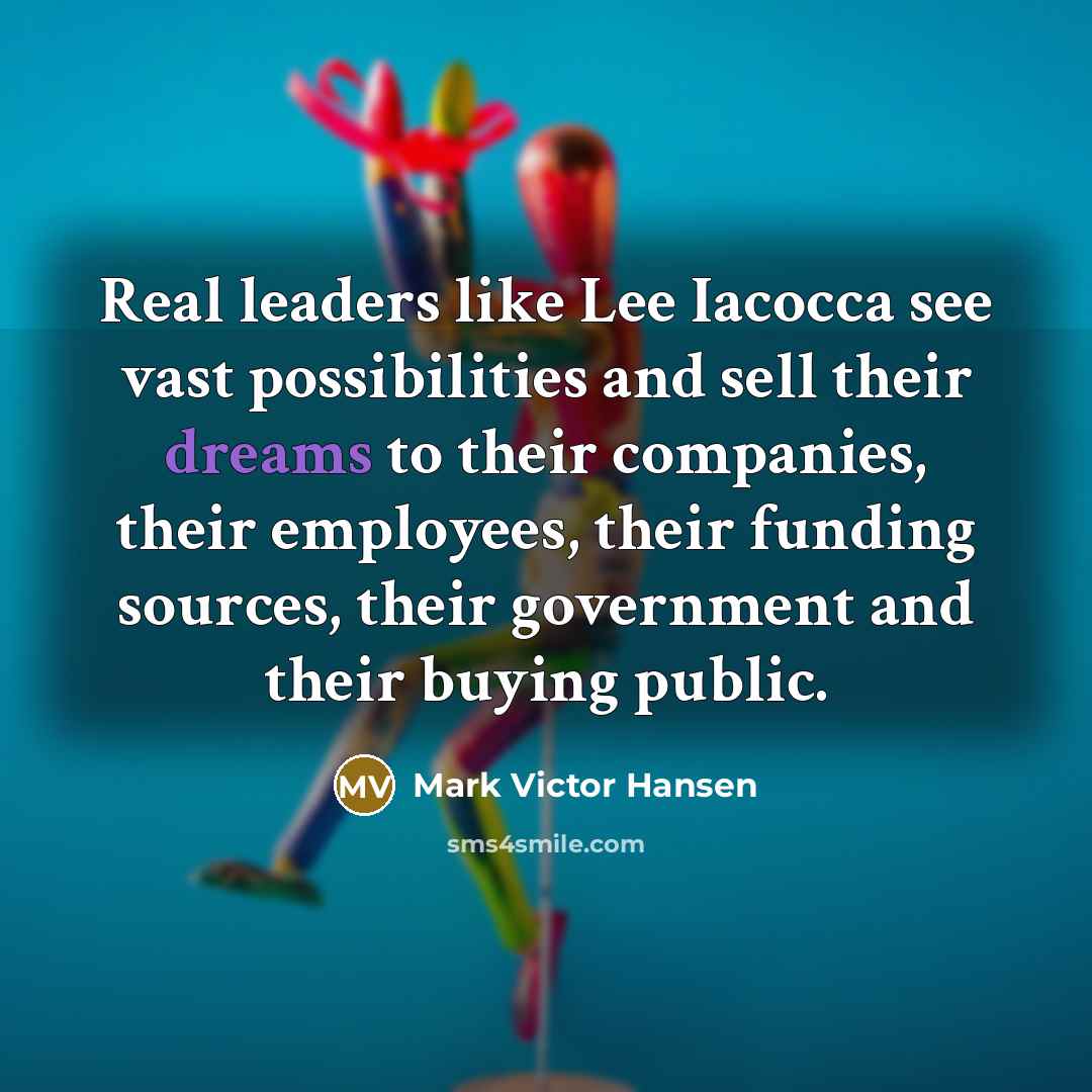 “Real leaders like Lee Iacocca see vast possibilities and sell…” quote by Mark Victor Hansen