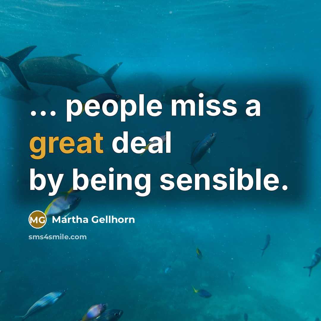 “... people miss a great deal by being sensible.…” quote by Martha Gellhorn