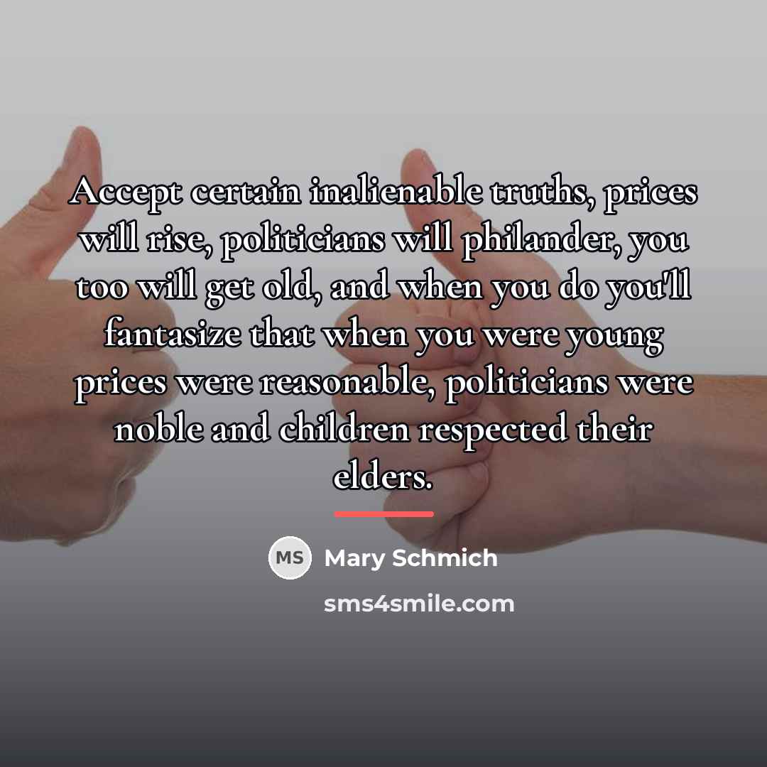“Accept certain inalienable truths, prices will rise, politicians will philander,…” quote by Mary Schmich