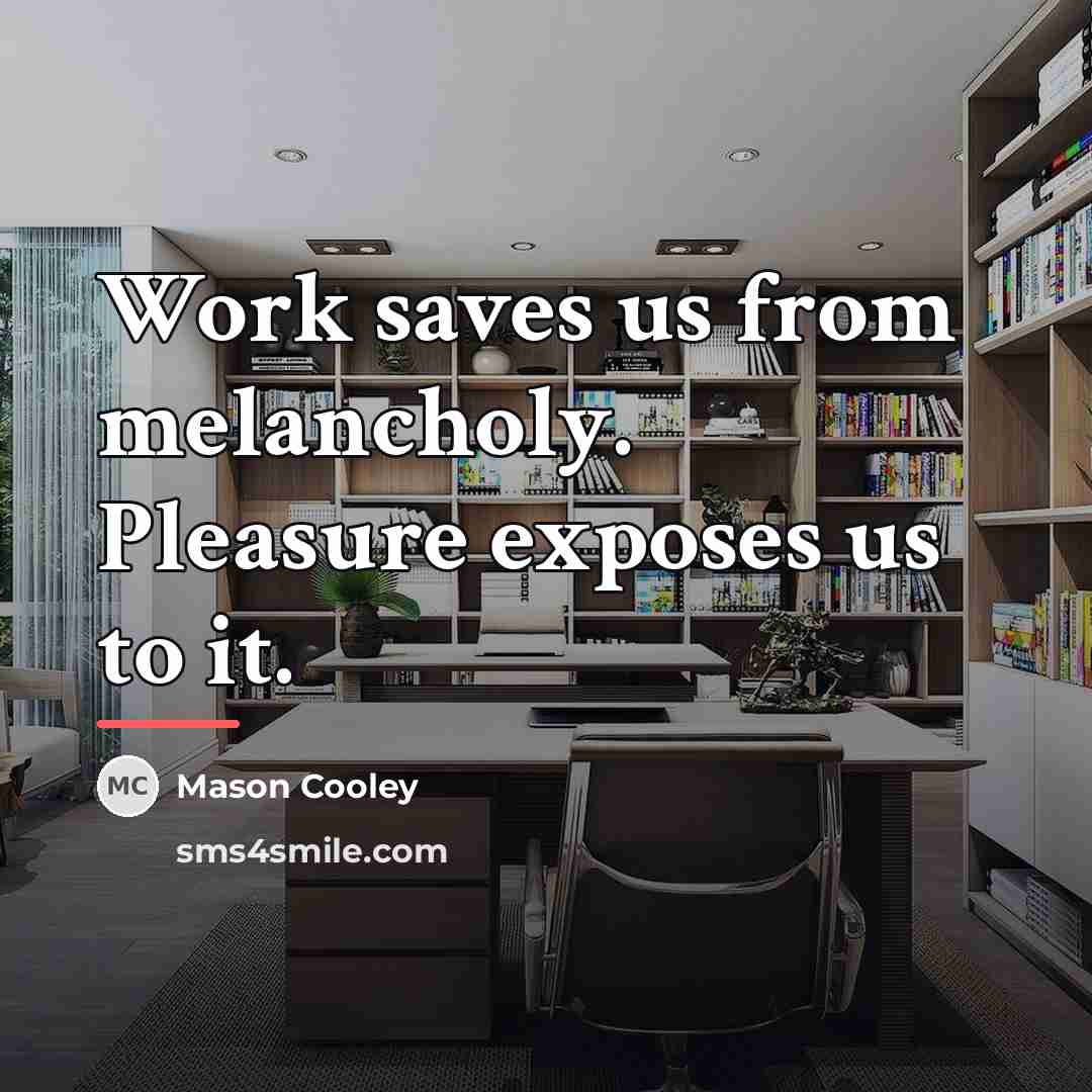“Work saves us from melancholy. Pleasure exposes us to it.…” quote by Mason Cooley