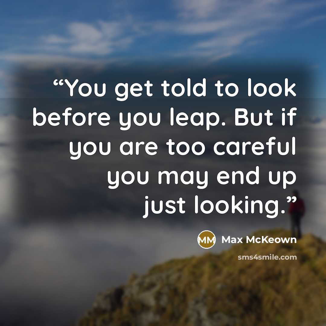 “You get told to look before you leap. But if you are too careful you may end up just looking.” quote by Max McKeown
