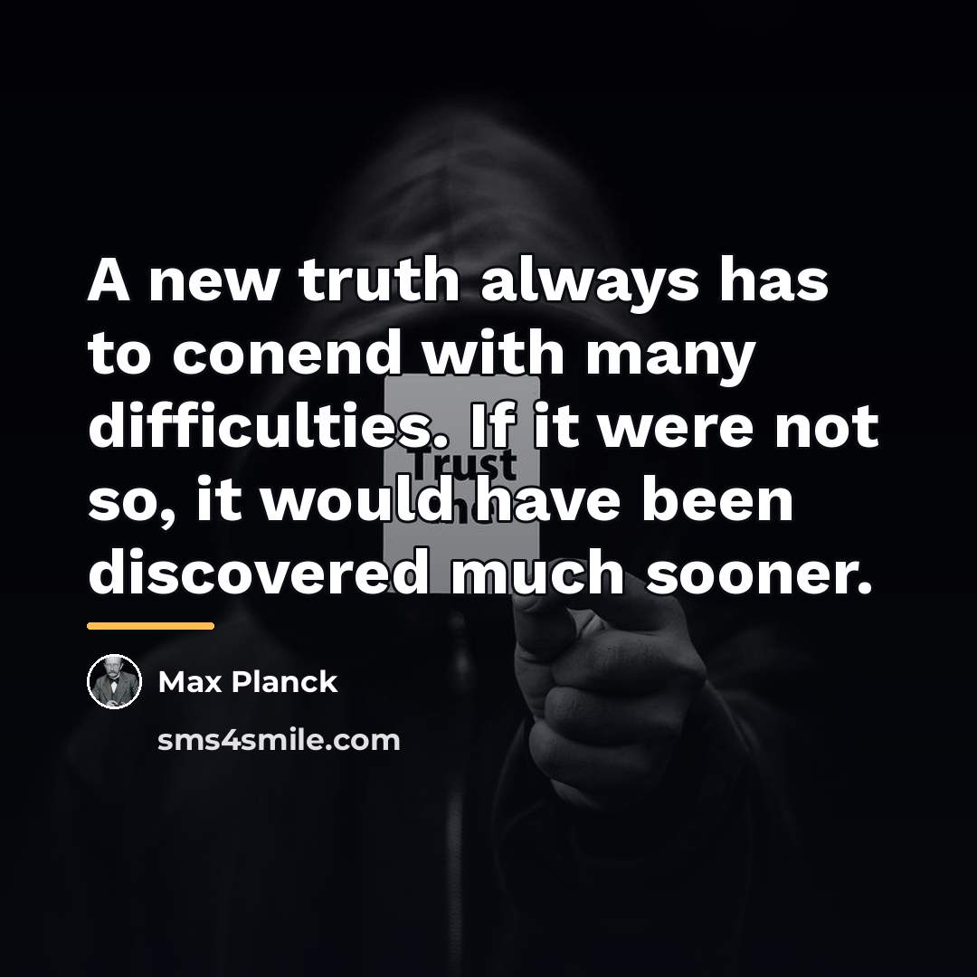 “A new truth always has to conend with many difficulties.…” quote by Max Planck