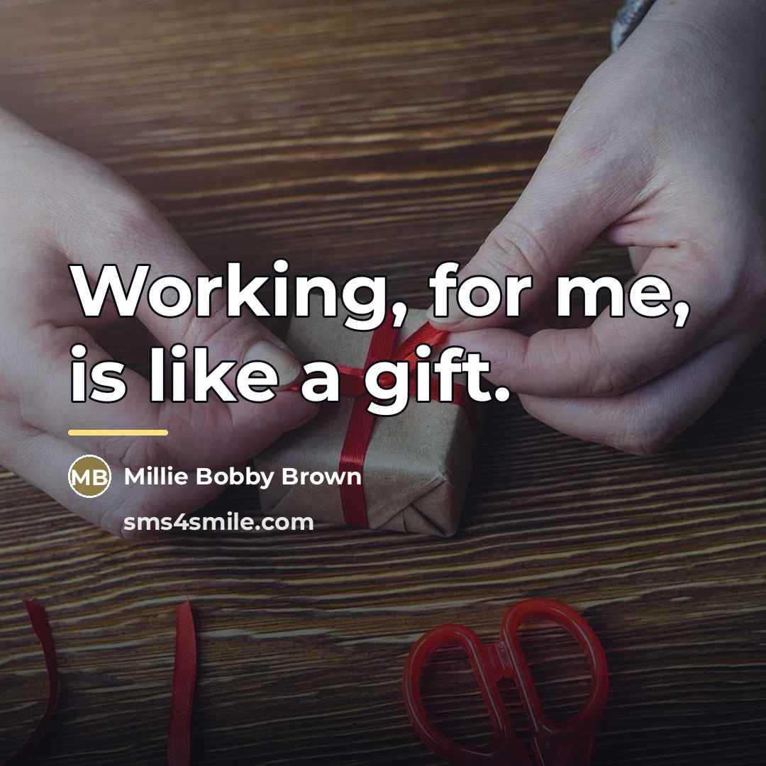 “Working, for me, is like a gift.…” quote by Millie Bobby Brown