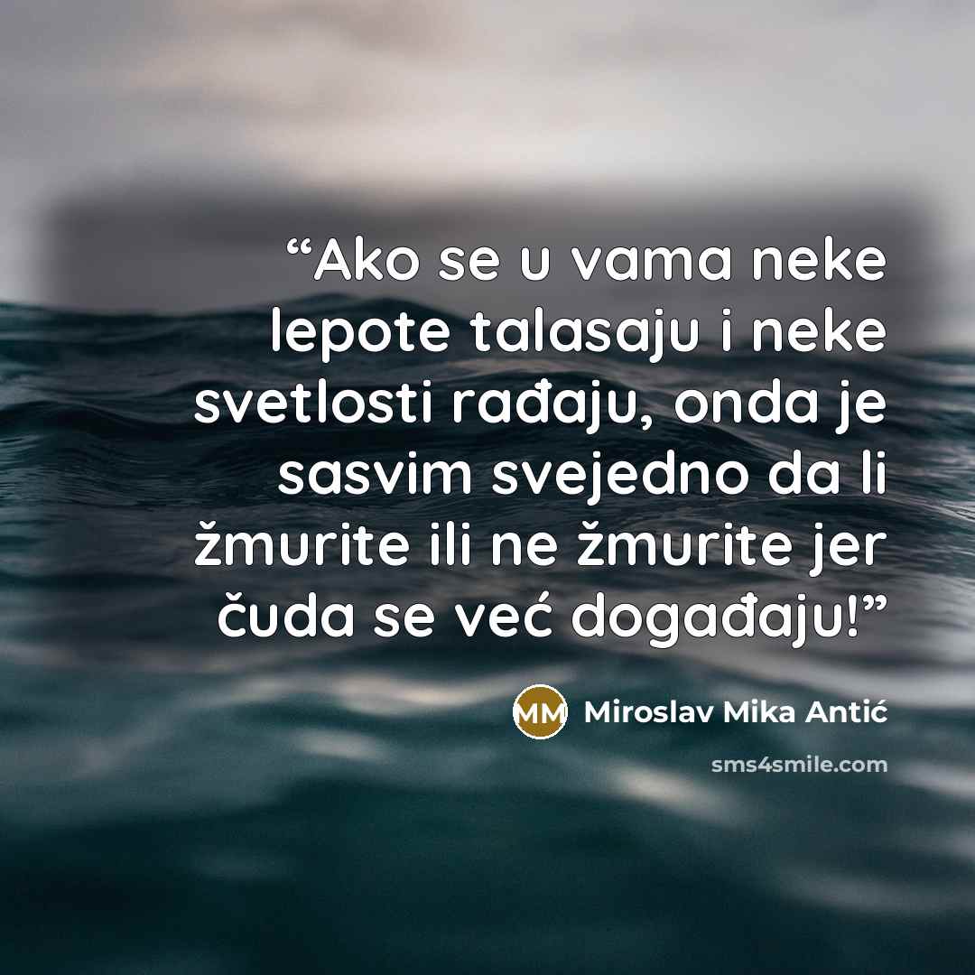 “Ako se u vama neke lepote talasaju i neke svetlosti rađaju, onda je sasvim svejedno da li žmurite ili ne žmurite jer čuda se već događaju!” quote by Miroslav Mika Antić