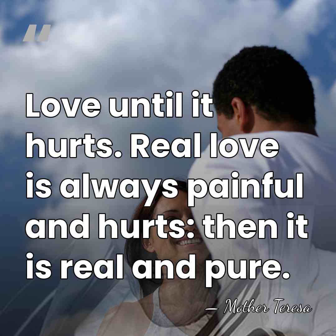 Love until it hurts. Real love is always painful and hurts: then&hellip; - Mother Teresa