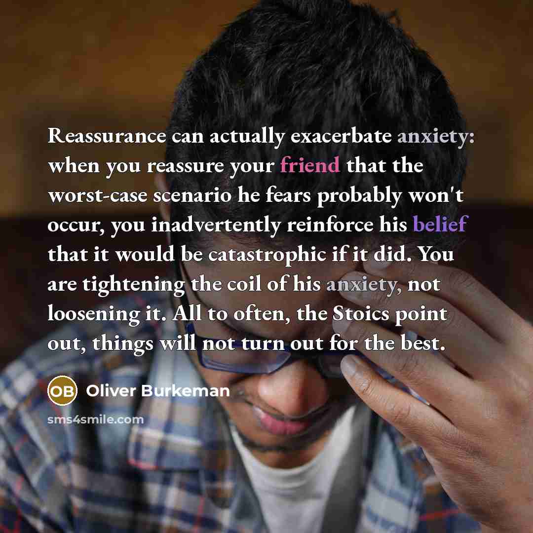 “Reassurance can actually exacerbate anxiety: when you reassure your friend…” quote by Oliver Burkeman
