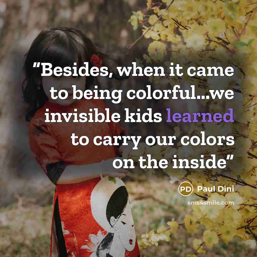 “Besides, when it came to being colorful...we invisible kids learned to carry our colors on the inside” quote by Paul Dini
