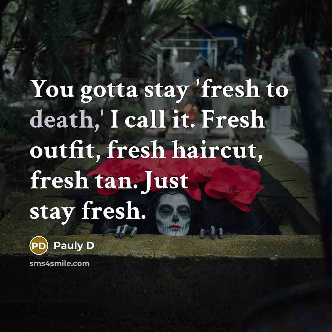 “You gotta stay 'fresh to death,' I call it. Fresh…” quote by Pauly D