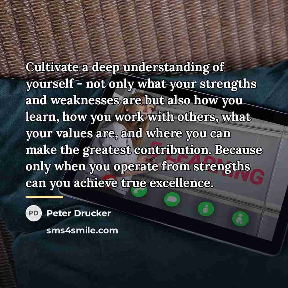 “Cultivate a deep understanding of yourself - not only what…” quote by Peter Drucker