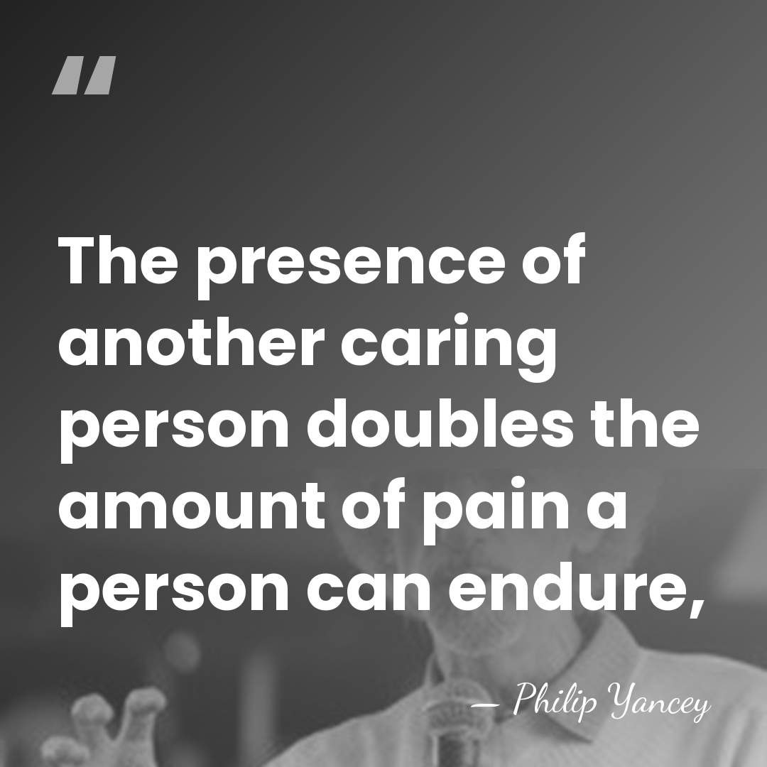The presence of another caring person doubles the amount of pain a&hellip; - Philip Yancey
