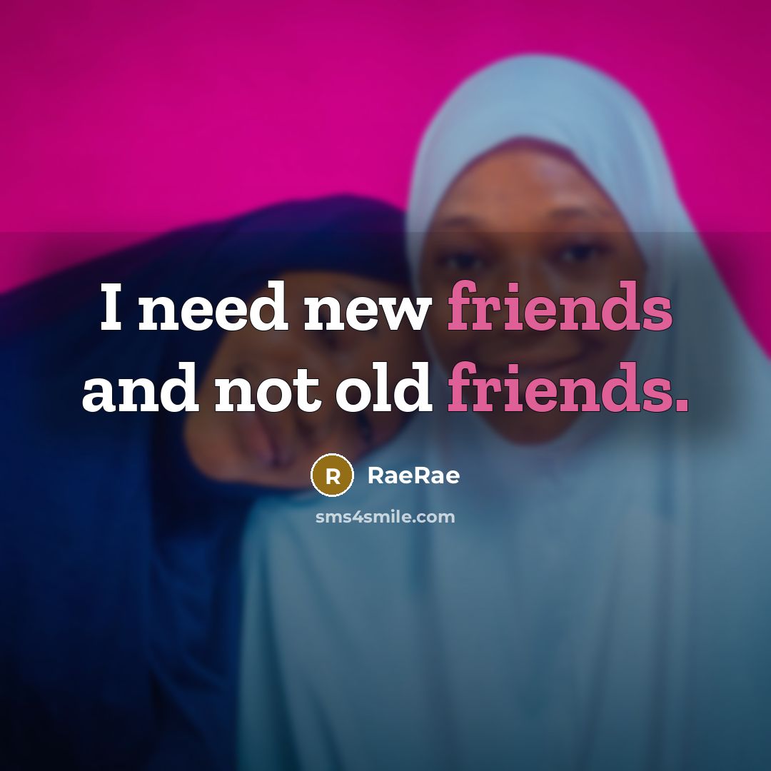 “I need new friends and not old friends.…” quote by RaeRae