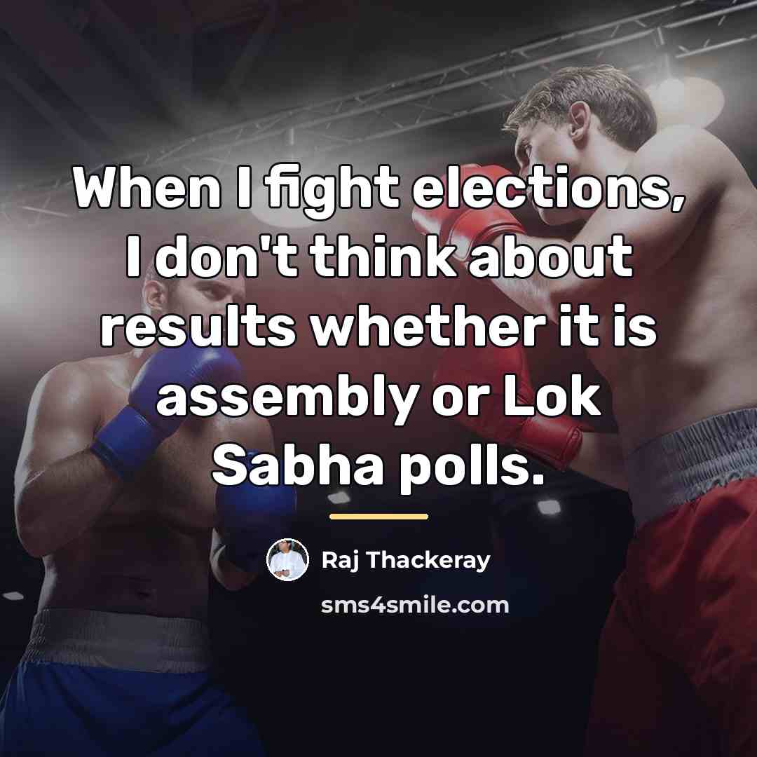 “When I fight elections, I don't think about results whether…” quote by Raj Thackeray