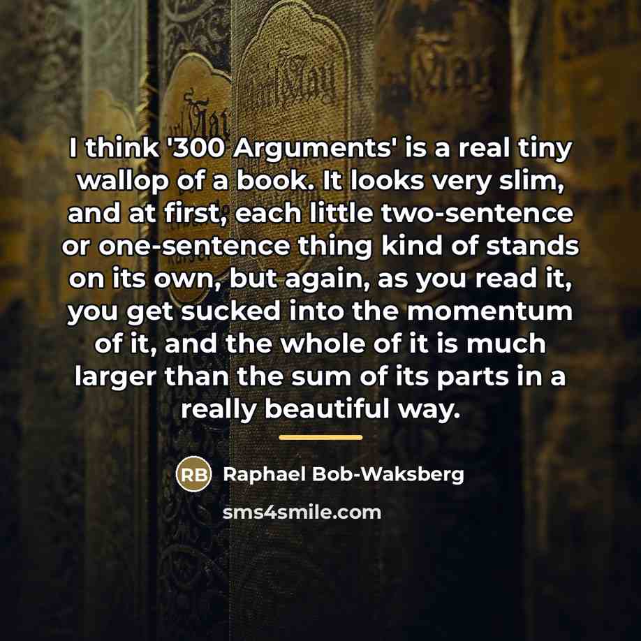 “I think '300 Arguments' is a real tiny wallop of…” quote by Raphael Bob-Waksberg
