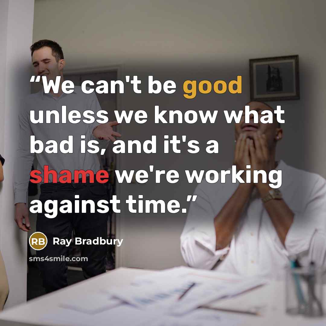 “We can't be good unless we know what bad is, and it's a shame we're working against time.” quote by Ray Bradbury