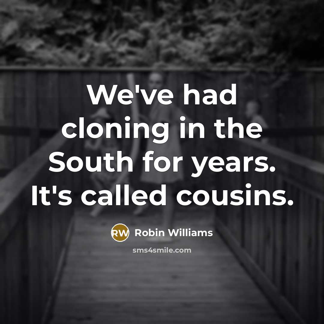 “We've had cloning in the South for years. It's called cousins.” quote by Robin Williams