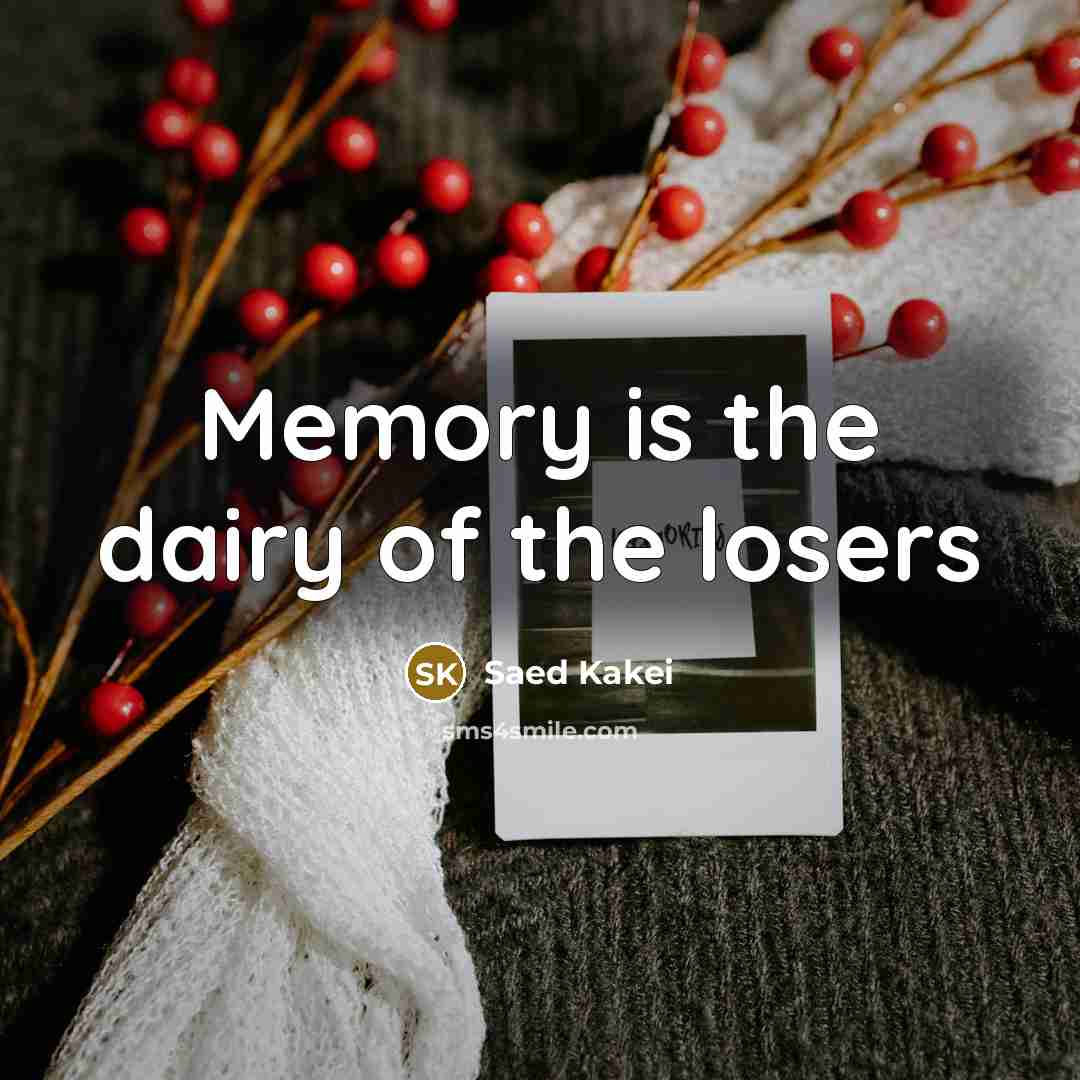“Memory is the dairy of the losers…” quote by Saed Kakei