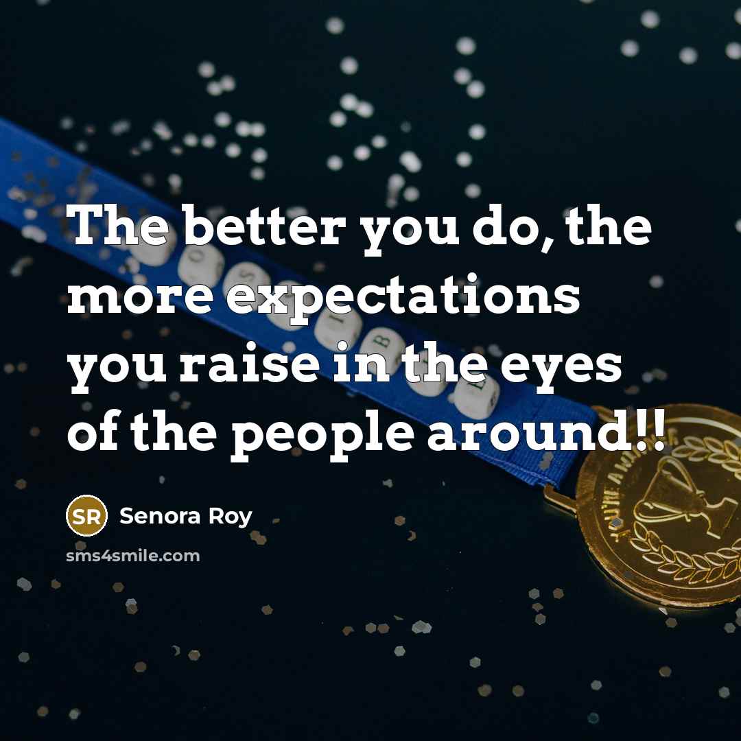 “The better you do, the more expectations you raise in…” quote by Senora Roy
