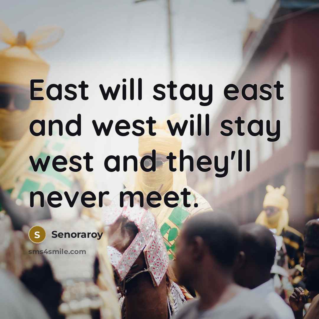 “East will stay east and west will stay west and they'll never meet.” quote by Senoraroy