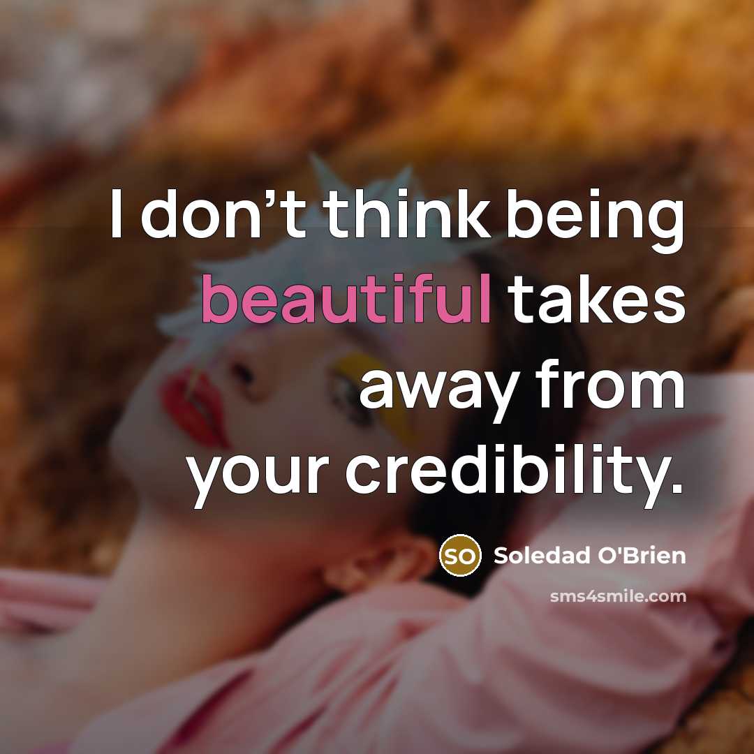 “I don't think being beautiful takes away from your credibility.…” quote by Soledad O'Brien