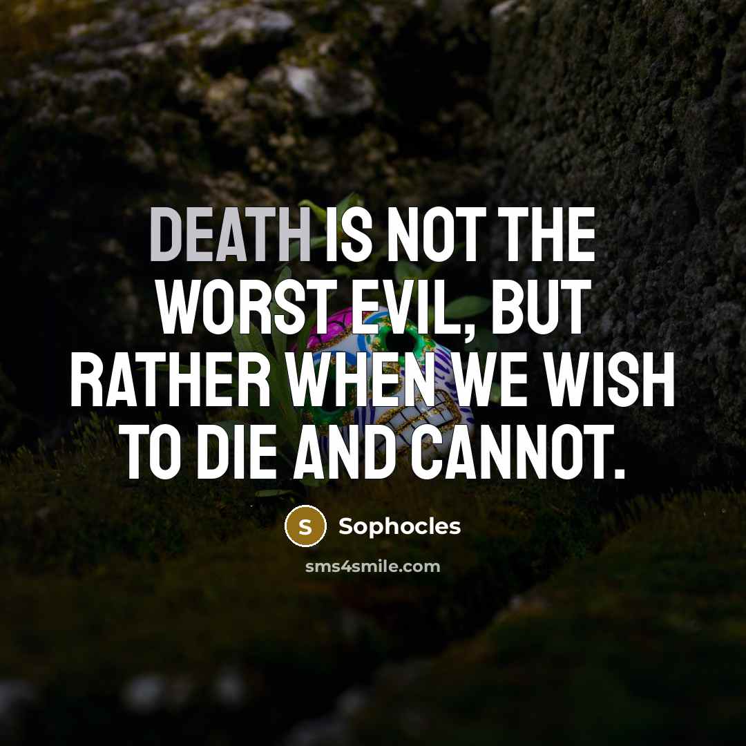 “Death is not the worst evil, but rather when we…” quote by Sophocles