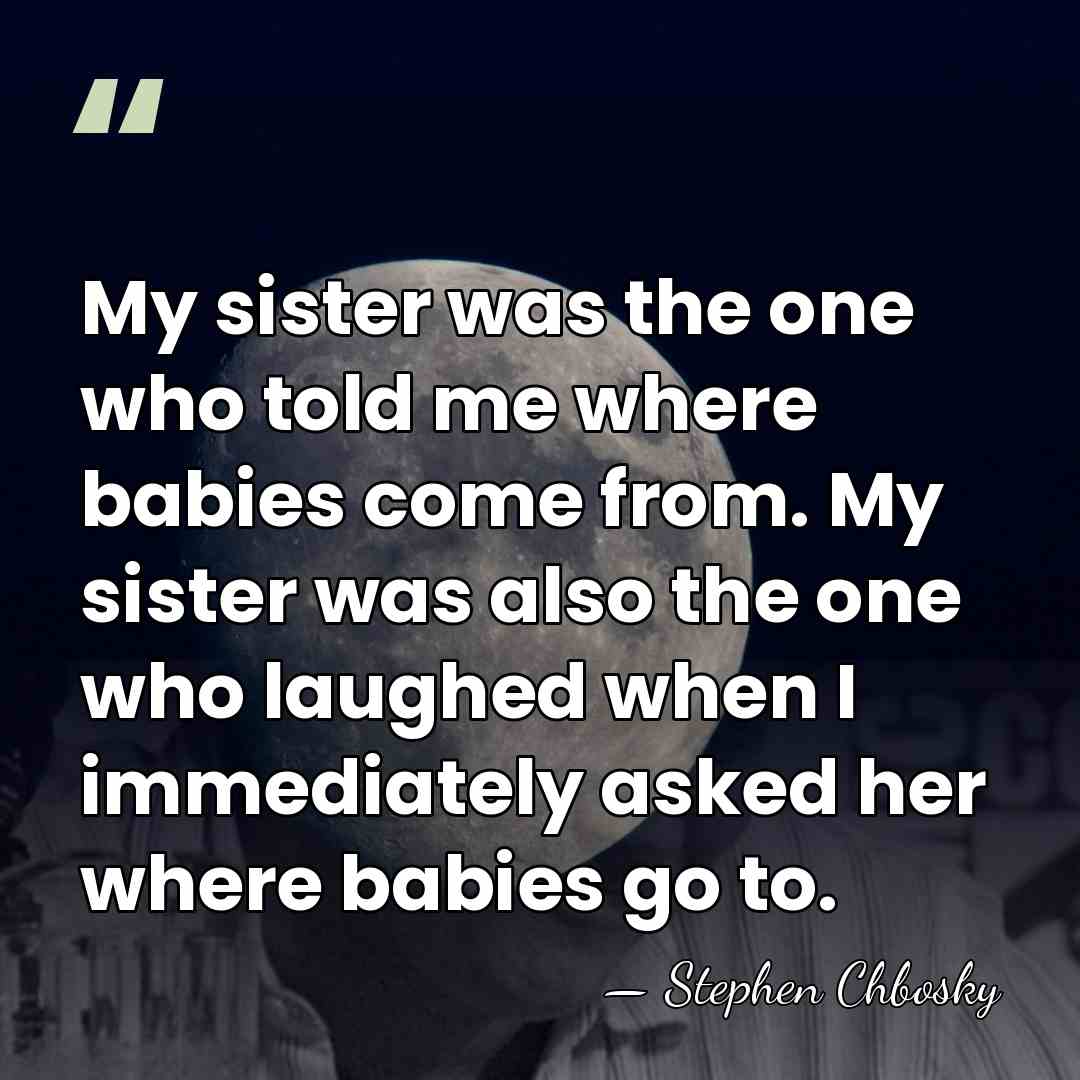 My sister was the one who told me where babies come from.&hellip; - Stephen Chbosky