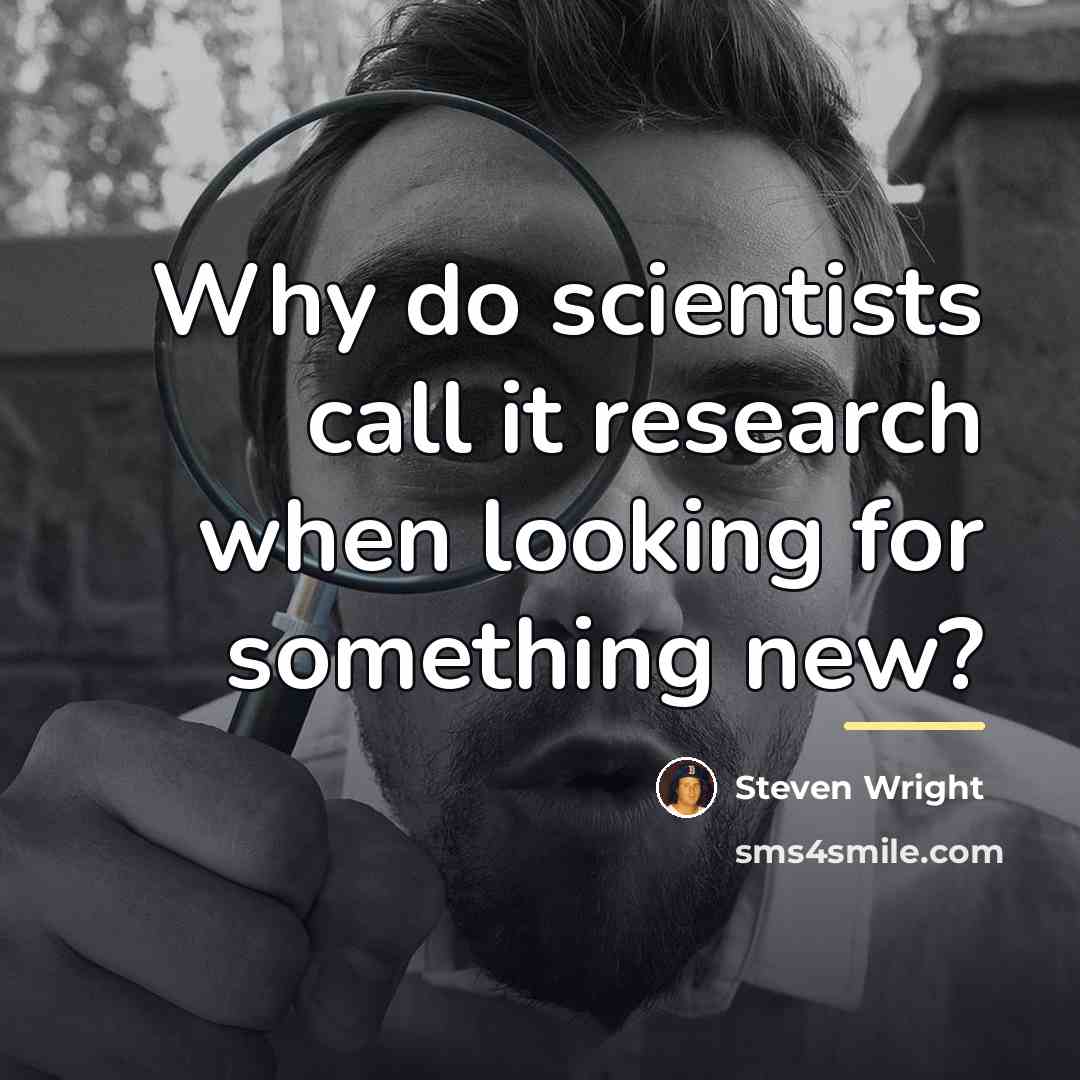 “Why do scientists call it research when looking for something…” quote by Steven Wright