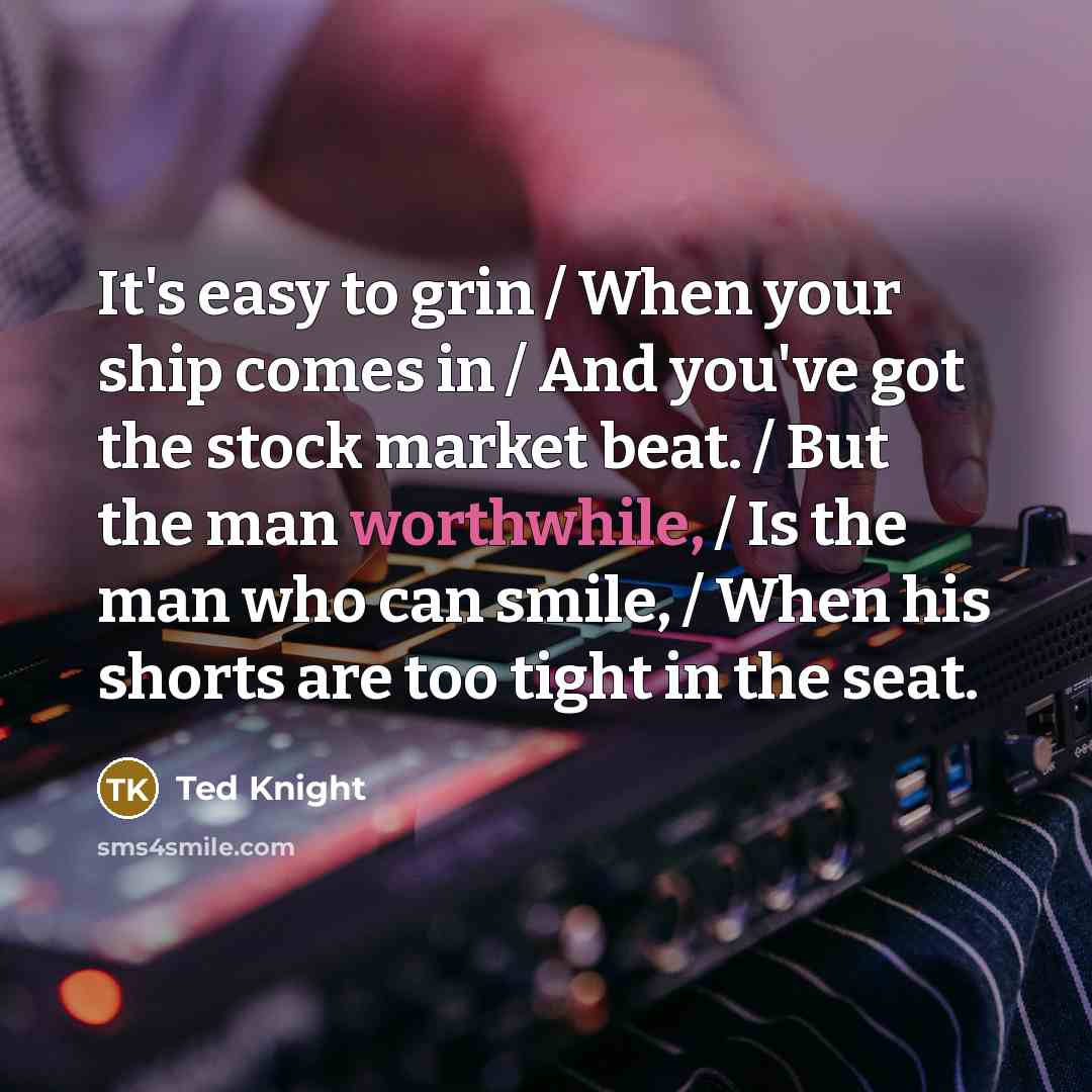 “It's easy to grin / When your ship comes in…” quote by Ted Knight