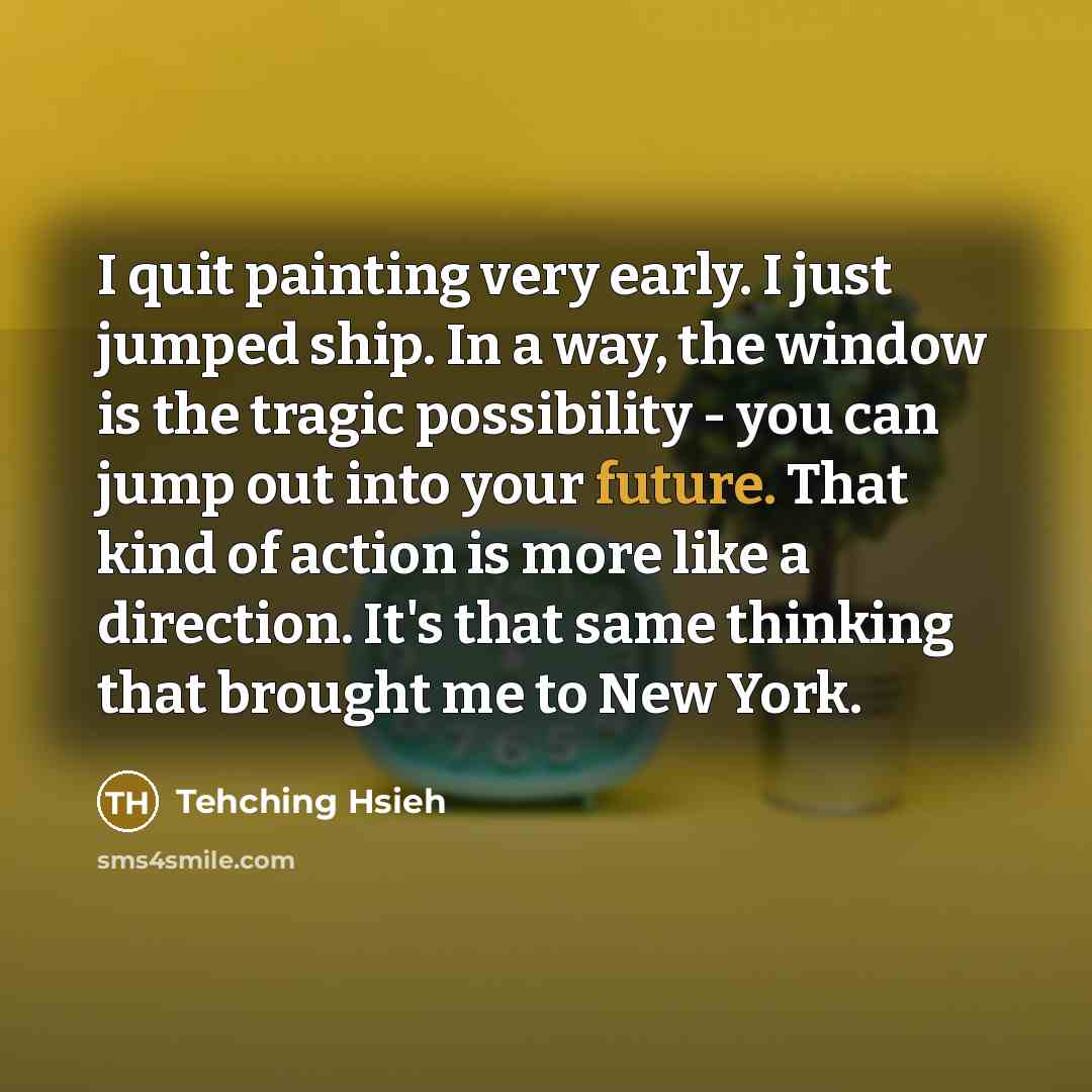 “I quit painting very early. I just jumped ship. In…” quote by Tehching Hsieh
