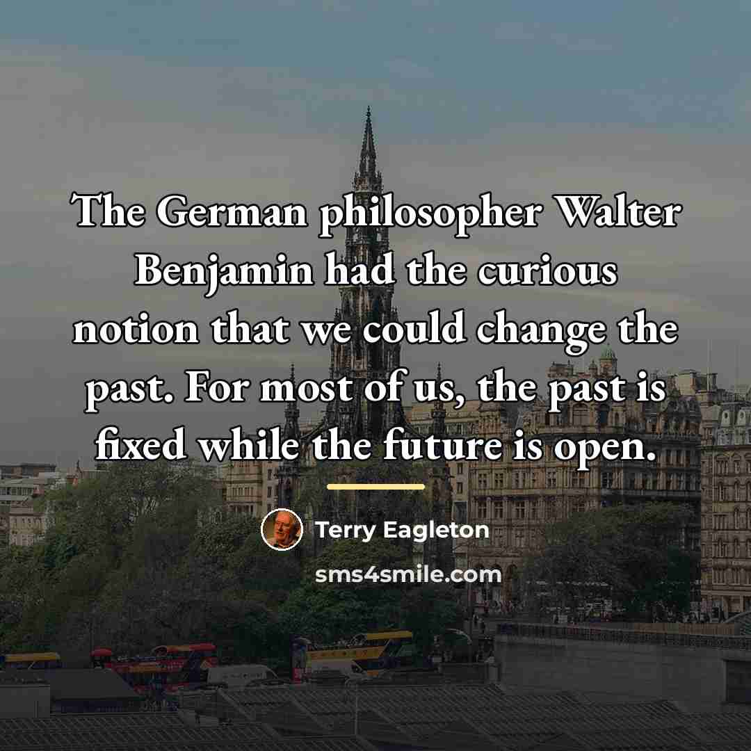 “The German philosopher Walter Benjamin had the curious notion that…” quote by Terry Eagleton