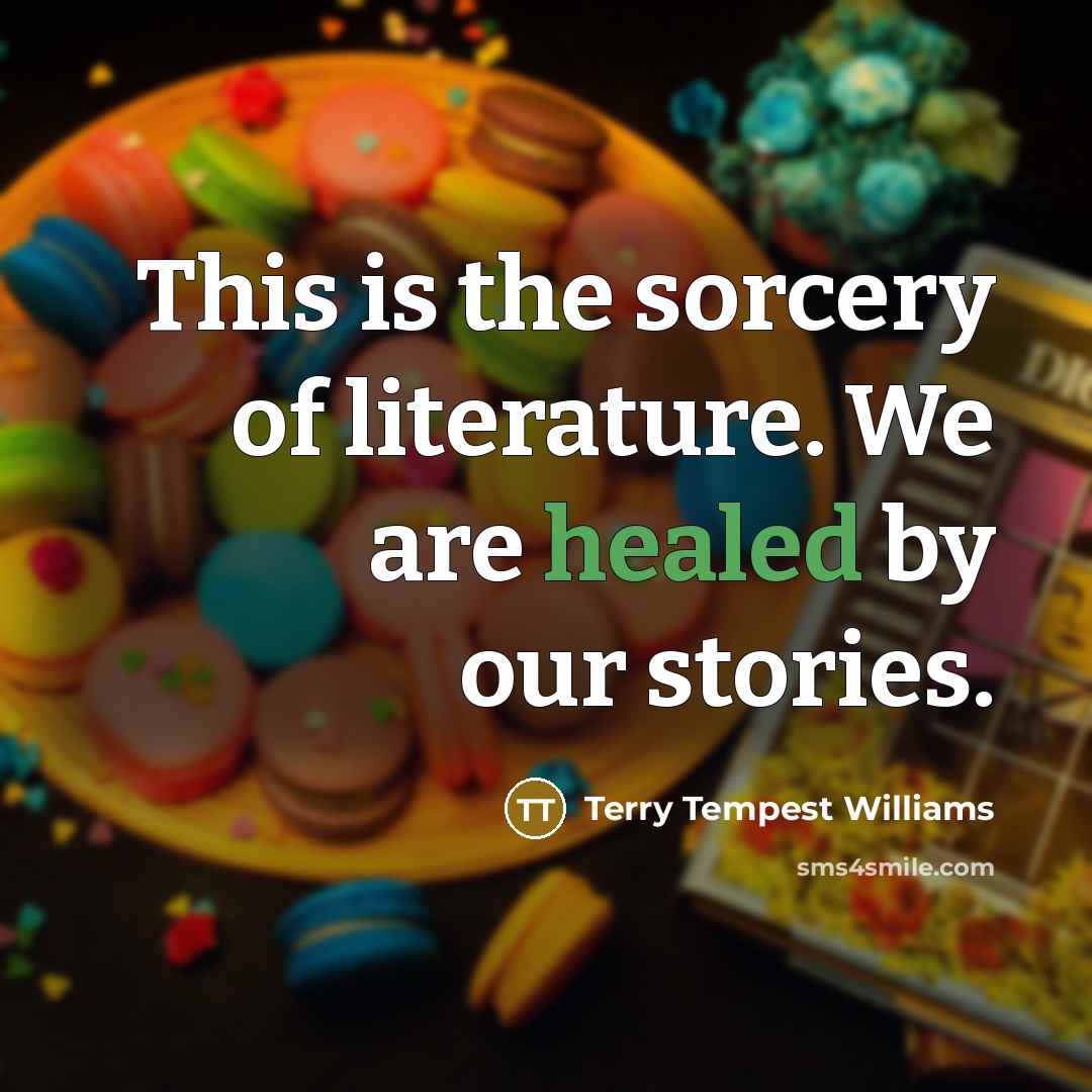 “This is the sorcery of literature. We are healed by…” quote by Terry Tempest Williams
