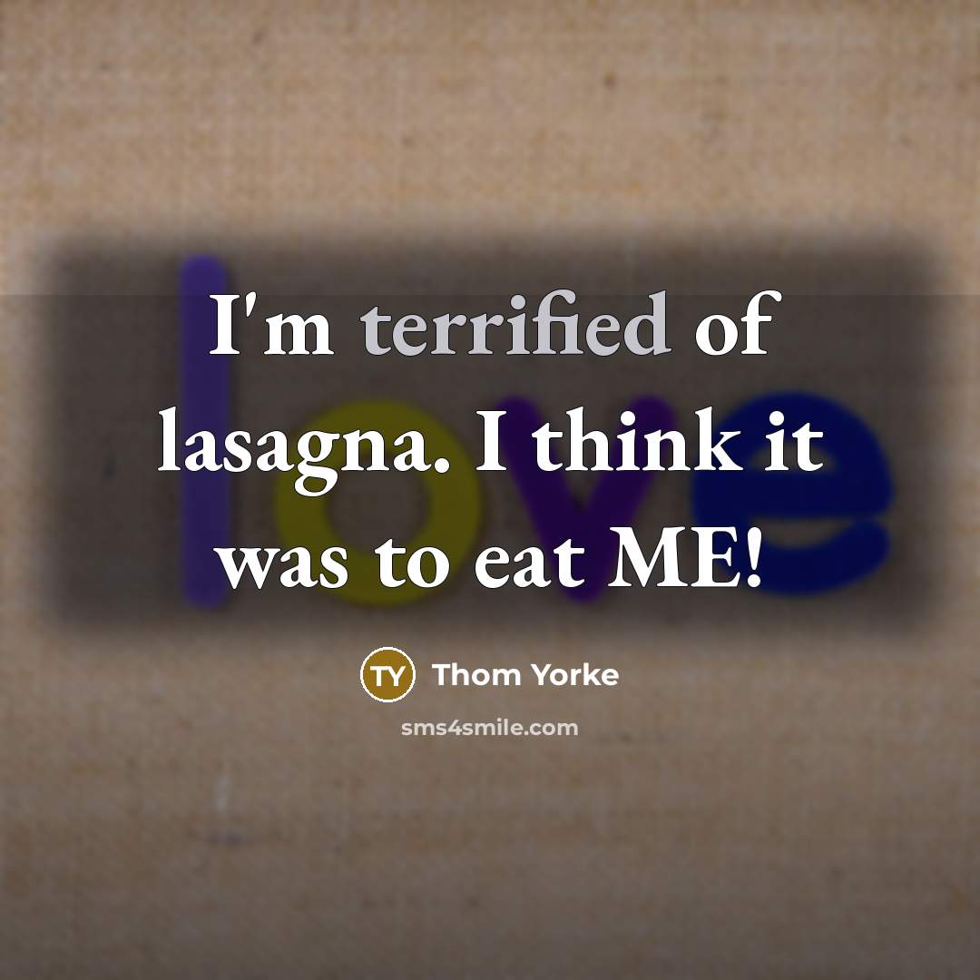“I'm terrified of lasagna. I think it was to eat…” quote by Thom Yorke