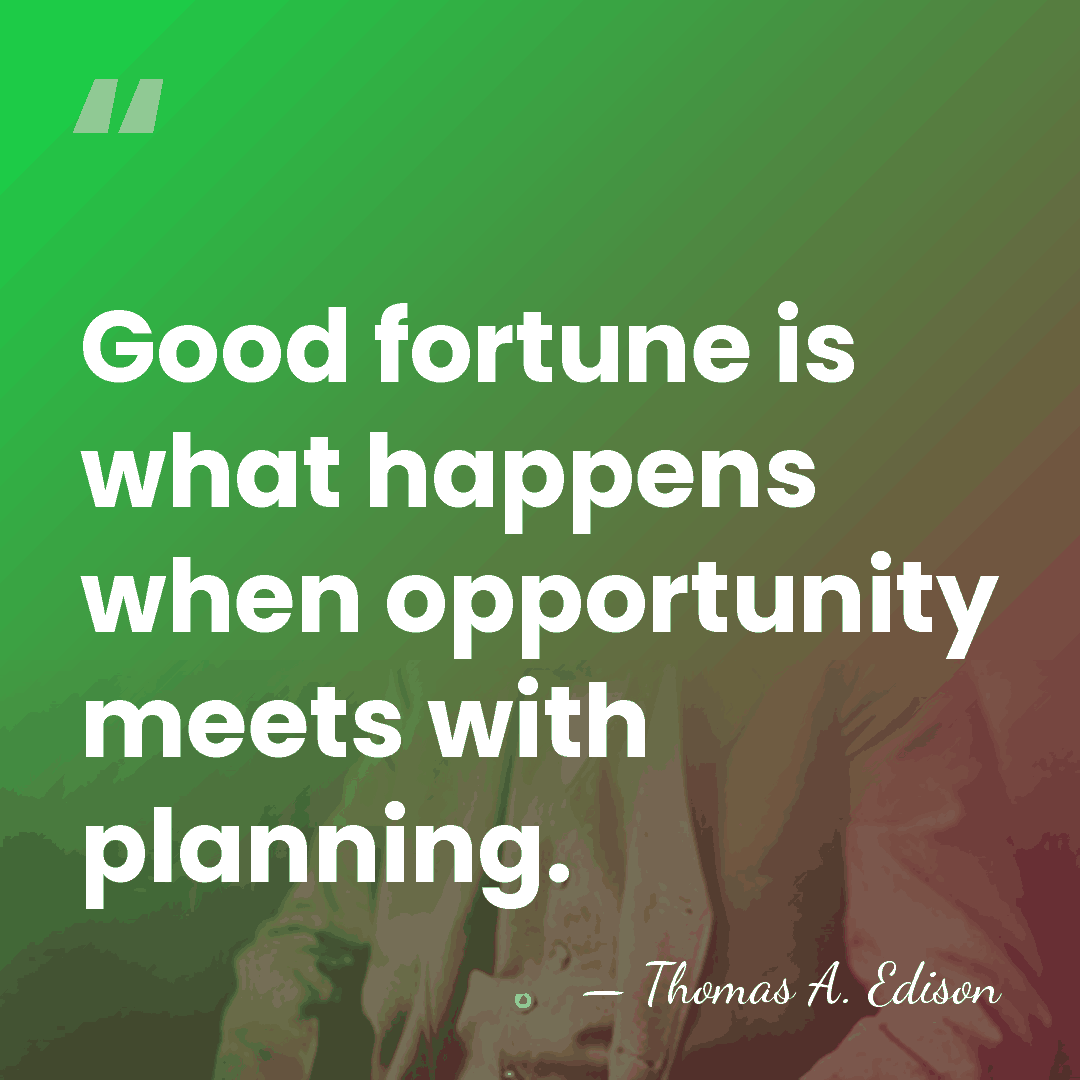 Good fortune is what happens when opportunity meets with planning. - Thomas Edison