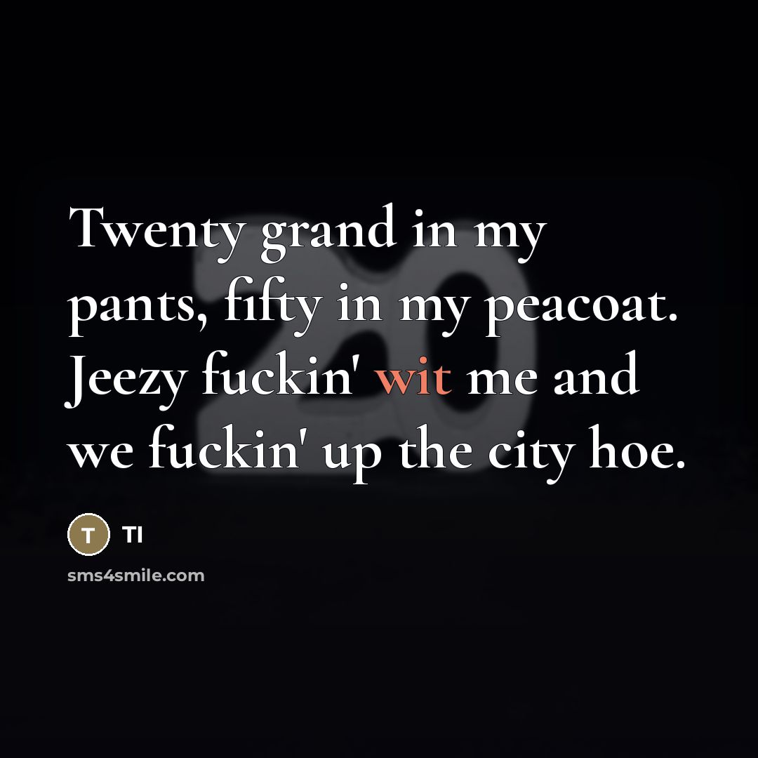 “Twenty grand in my pants, fifty in my peacoat. Jeezy…” quote by TI