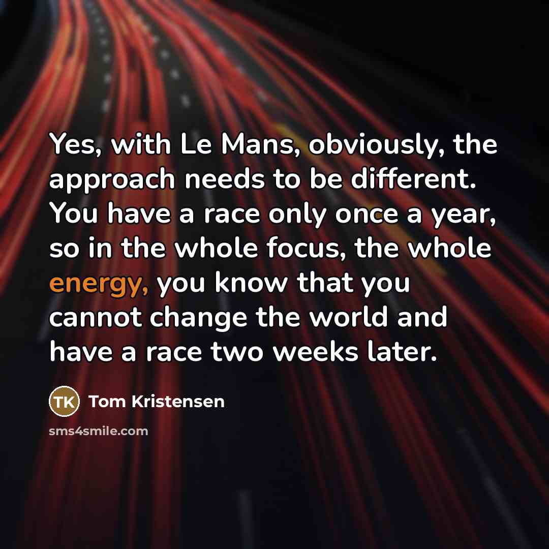 “Yes, with Le Mans, obviously, the approach needs to be…” quote by Tom Kristensen