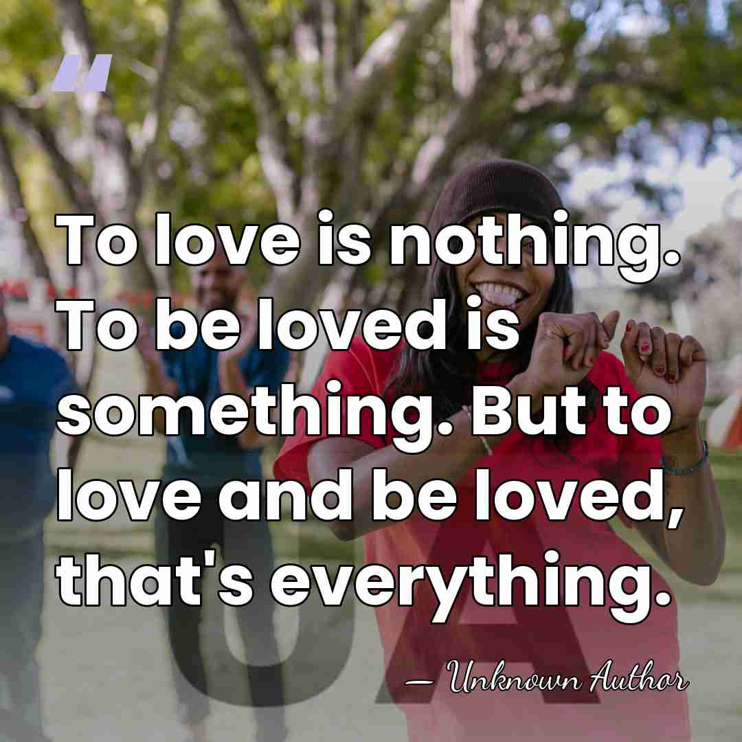 To love is nothing. To be loved is something. But to love&hellip; - Unknown Author