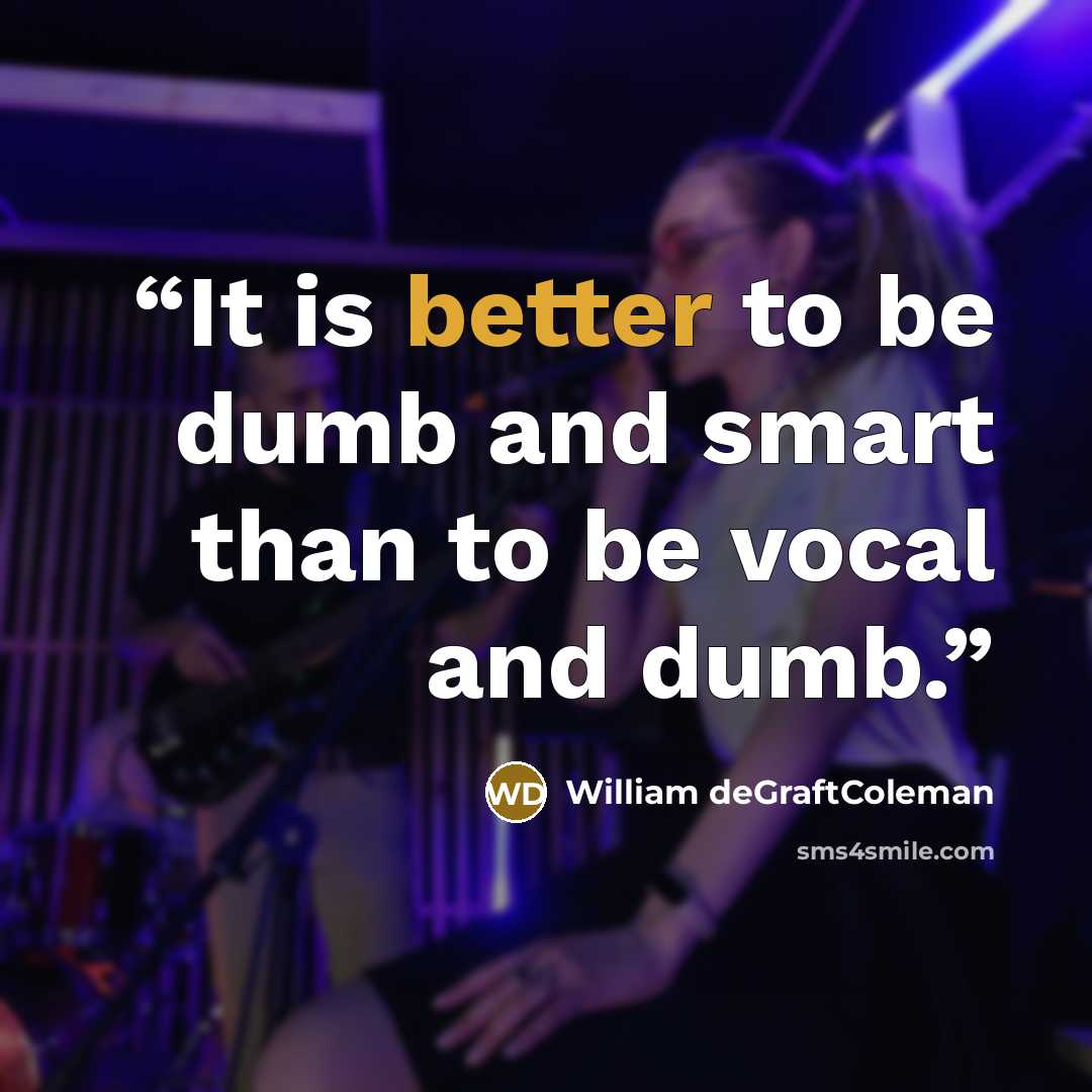 “It is better to be dumb and smart than to be vocal and dumb.” quote by William deGraftColeman